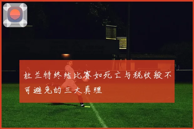 杜兰特终结比赛如死亡与税收般不可避免的三大真理
