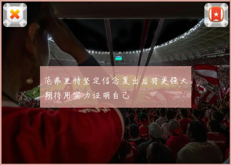 范弗里特坚定信念复出后将更强大期待用实力证明自己