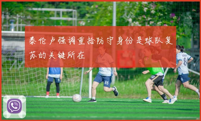 泰伦卢强调重拾防守身份是球队复苏的关键所在
