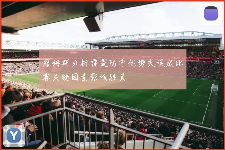詹姆斯分析雷霆防守优势失误成比赛关键因素影响胜负