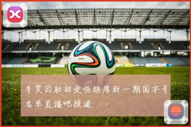 李昊因肋部受伤缺席新一期国字号名单直播吧报道