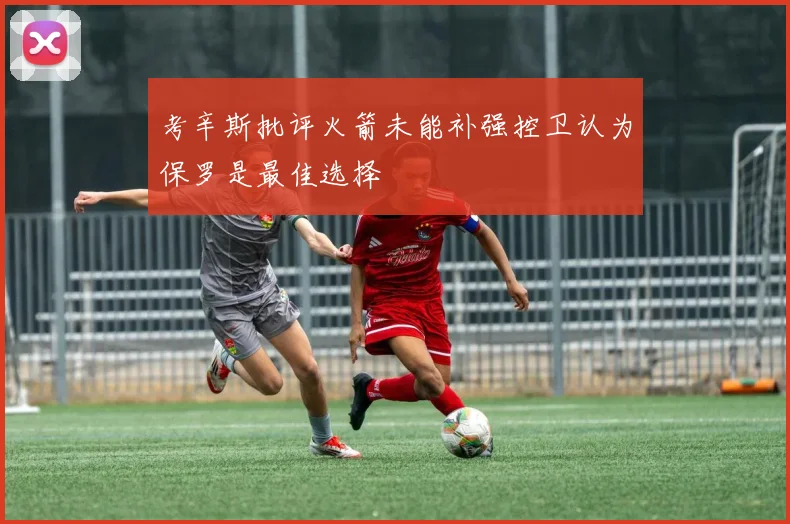 考辛斯批评火箭未能补强控卫认为保罗是最佳选择