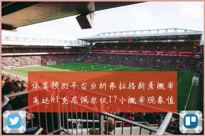 体育预测平台分析弗拉格新秀概率高达81克尼佩尔仅17小概率现象值得关注