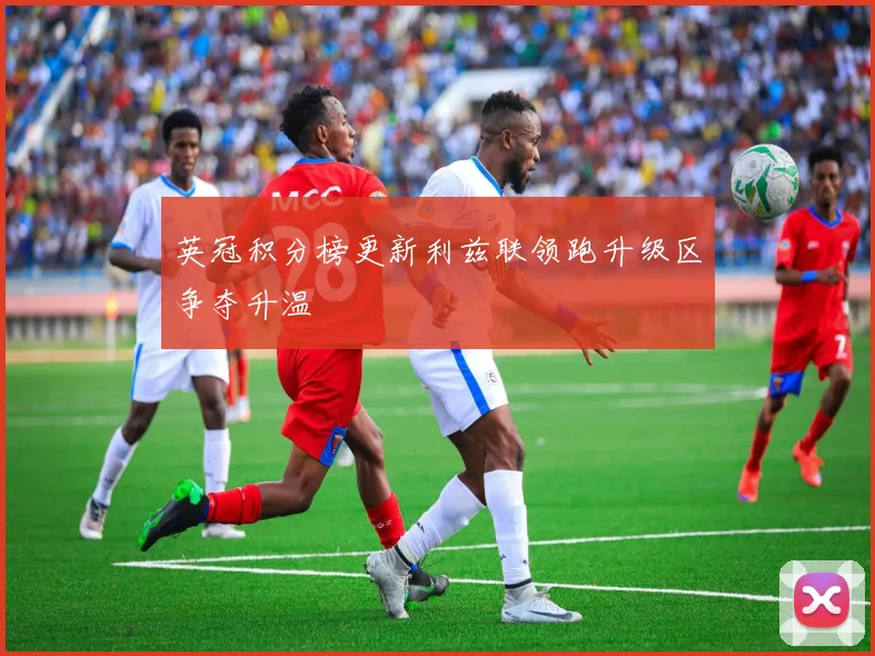 英冠积分榜更新利兹联领跑升级区争夺升温