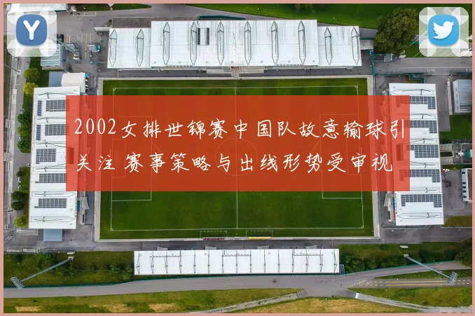 2002女排世锦赛中国队故意输球引关注 赛事策略与出线形势受审视