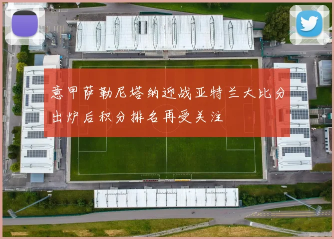 意甲萨勒尼塔纳迎战亚特兰大比分出炉后积分排名再受关注