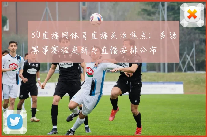 80直播网体育直播关注焦点：多场赛事赛程更新与直播安排公布