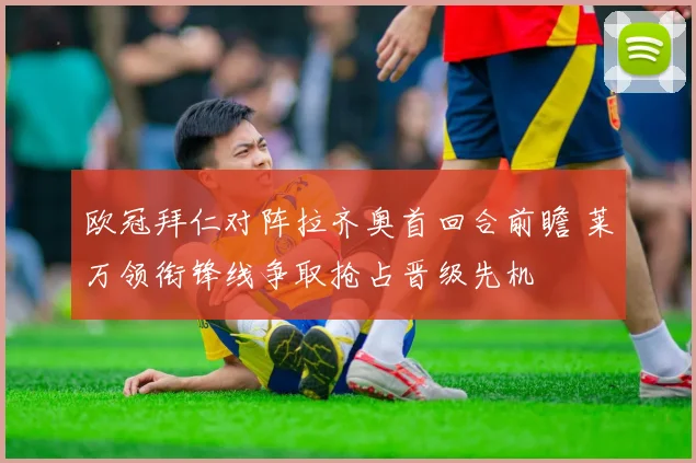 欧冠拜仁对阵拉齐奥首回合前瞻 莱万领衔锋线争取抢占晋级先机