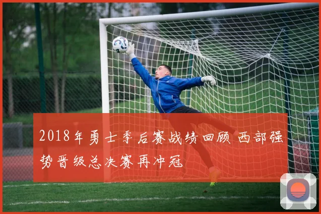 2018年勇士季后赛战绩回顾 西部强势晋级总决赛再冲冠