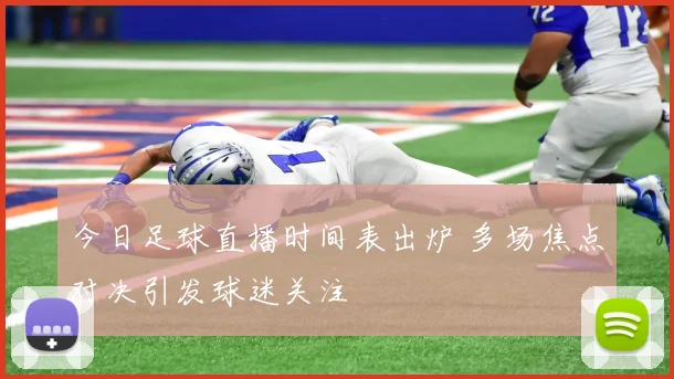 今日足球直播时间表出炉 多场焦点对决引发球迷关注