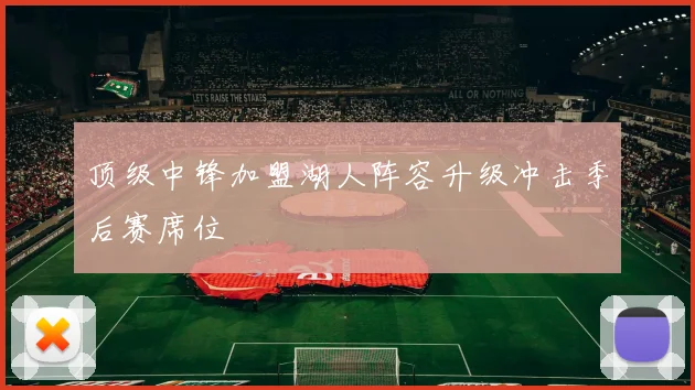 顶级中锋加盟湖人阵容升级冲击季后赛席位