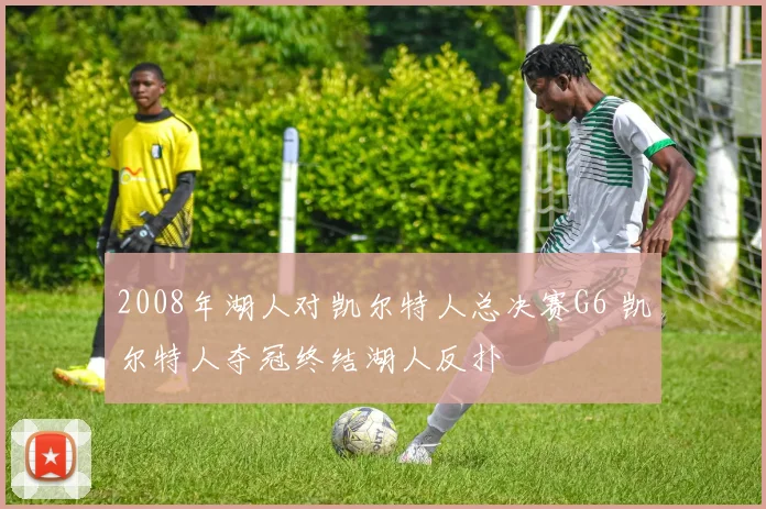 2008年湖人对凯尔特人总决赛G6 凯尔特人夺冠终结湖人反扑