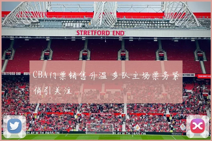 CBA门票销售升温 多队主场票务紧俏引关注