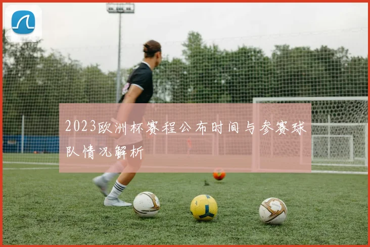 2023欧洲杯赛程公布时间与参赛球队情况解析